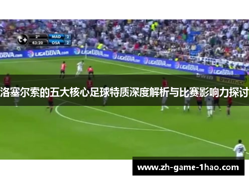 洛塞尔索的五大核心足球特质深度解析与比赛影响力探讨