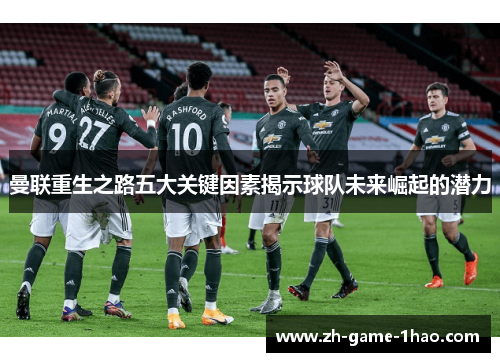 曼联重生之路五大关键因素揭示球队未来崛起的潜力